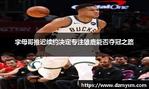 字母哥推迟续约决定专注雄鹿能否夺冠之路